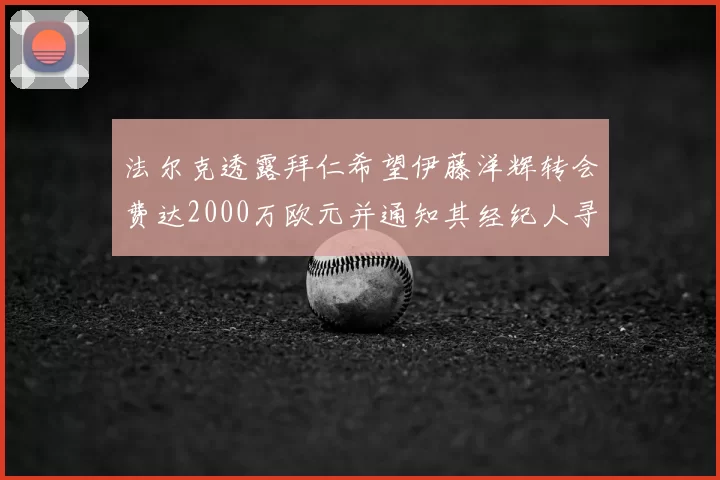法尔克透露拜仁希望伊藤洋辉转会费达2000万欧元并通知其经纪人寻找新东家