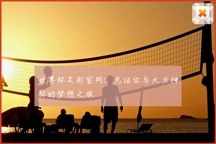 世界杯足彩官网:见证你与大力神杯的梦想之旅