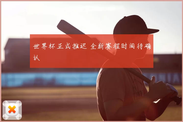 世界杯正式推迟 全新赛程时间待确认