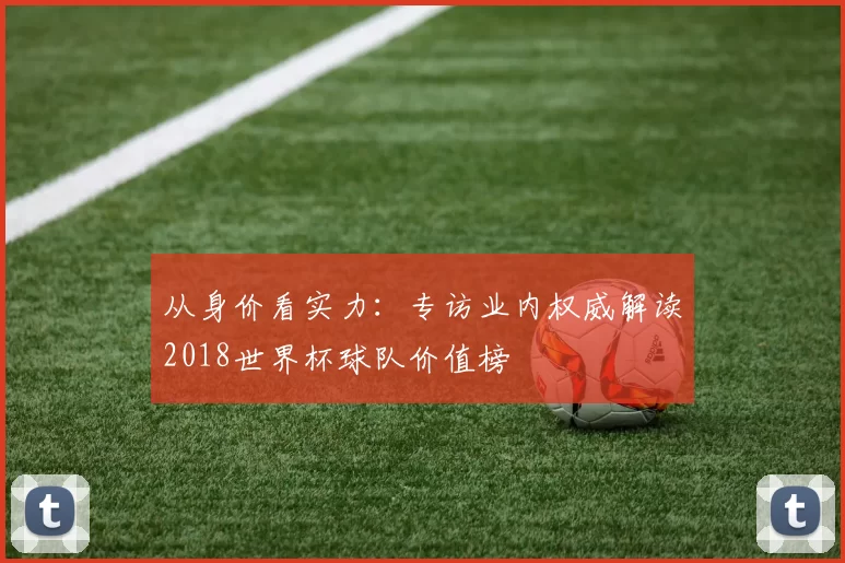 从身价看实力:专访业内权威解读2018世界杯球队价值榜