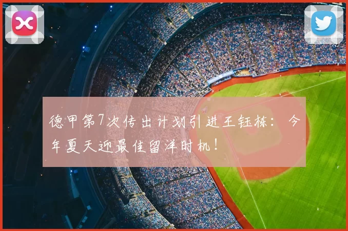 德甲第7次传出计划引进王钰栋：今年夏天迎最佳留洋时机！