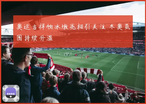 奥运吉祥物冰墩亮相引关注 冬奥氛围持续升温