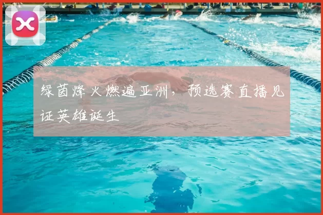 绿茵烽火燃遍亚洲,预选赛直播见证英雄诞生
