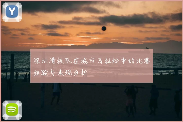 深圳滑板队在城市马拉松中的比赛经验与表现分析