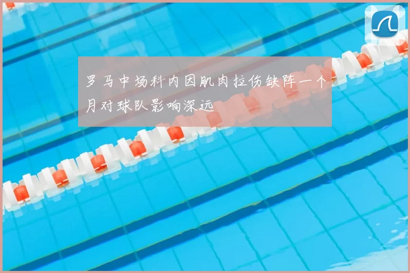 罗马中场科内因肌肉拉伤缺阵一个月对球队影响深远