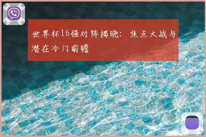 世界杯16强对阵揭晓：焦点大战与潜在冷门前瞻