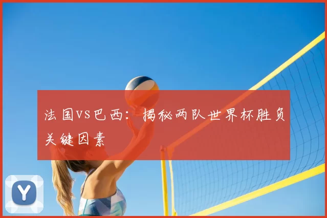 法国vs巴西：揭秘两队世界杯胜负关键因素