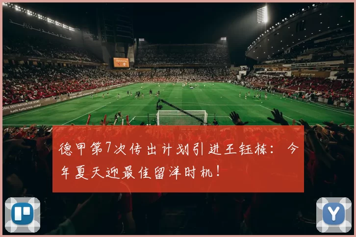 德甲第7次传出计划引进王钰栋：今年夏天迎最佳留洋时机！