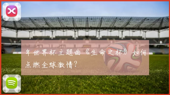 年世界杯主题曲《生命之杯》如何点燃全球激情?