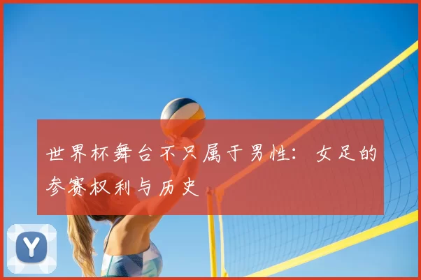 世界杯舞台不只属于男性:女足的参赛权利与历史