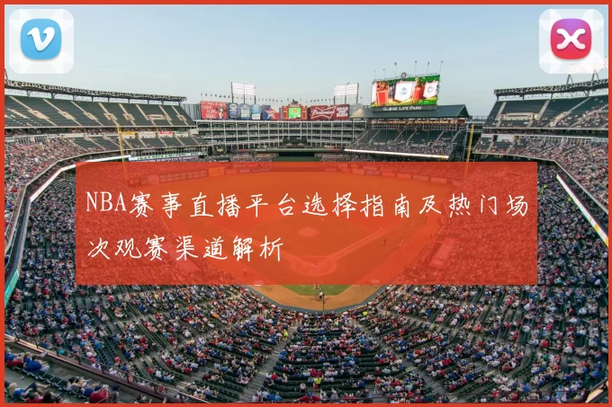 NBA赛事直播平台选择指南及热门场次观赛渠道解析