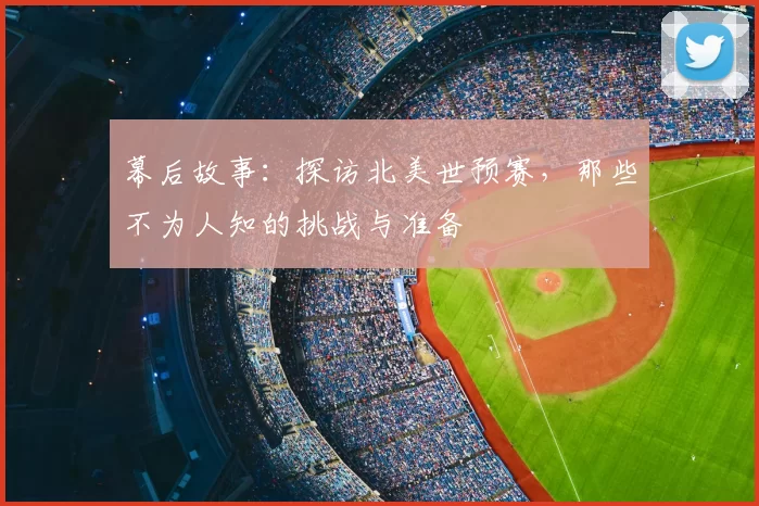 幕后故事：探访北美世预赛，那些不为人知的挑战与准备