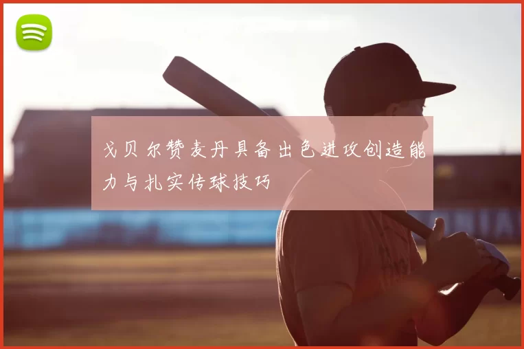 戈贝尔赞麦丹具备出色进攻创造能力与扎实传球技巧