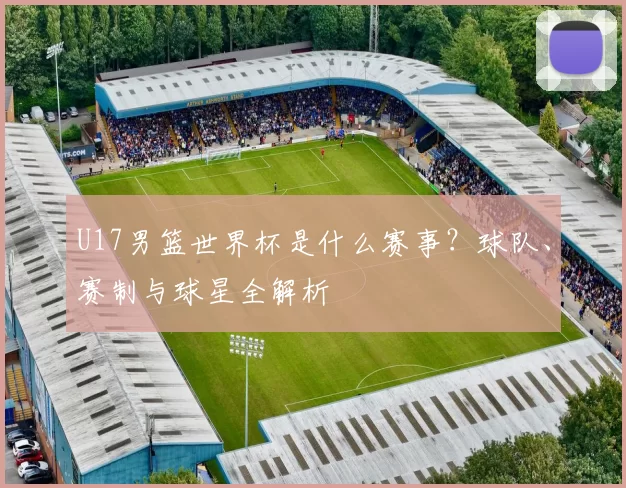 U17男篮世界杯是什么赛事？球队、赛制与球星全解析