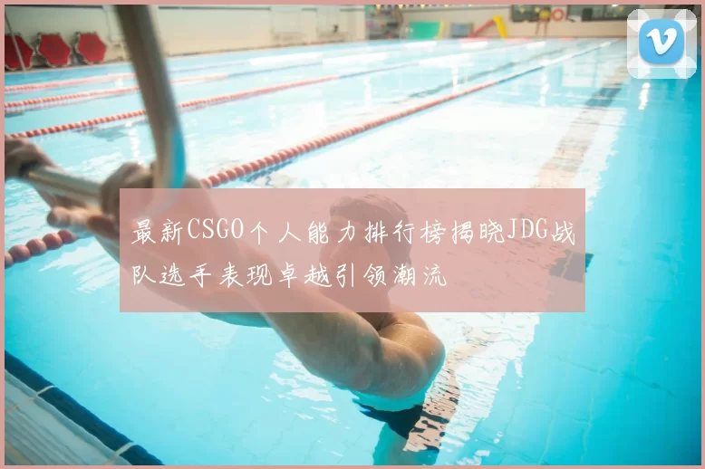 最新CSGO个人能力排行榜揭晓JDG战队选手表现卓越引领潮流
