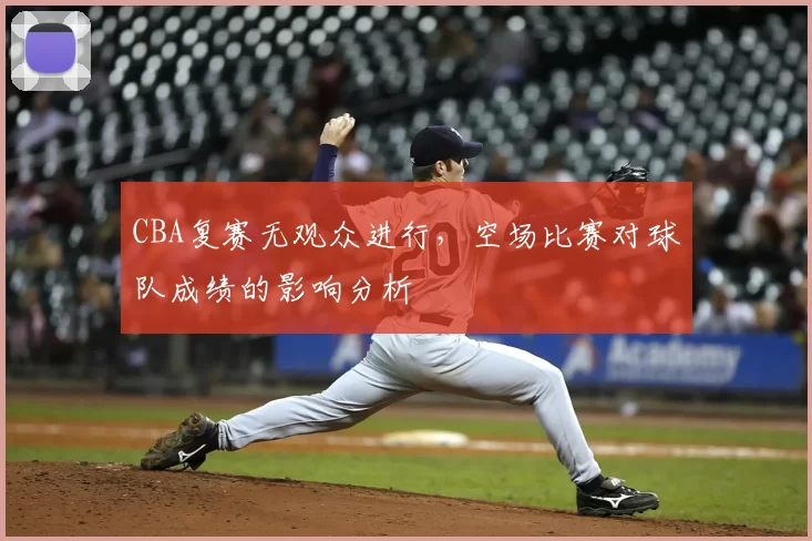 CBA复赛无观众进行，空场比赛对球队成绩的影响分析