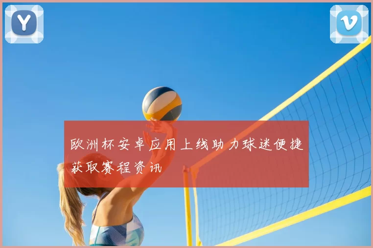 欧洲杯安卓应用上线助力球迷便捷获取赛程资讯