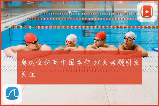 奥运会何时中国举行 相关话题引发关注