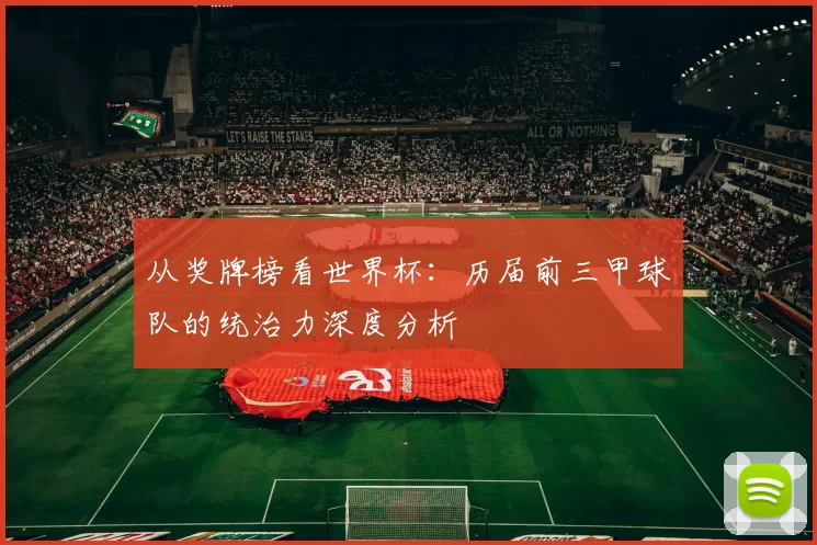 从奖牌榜看世界杯:历届前三甲球队的统治力深度分析