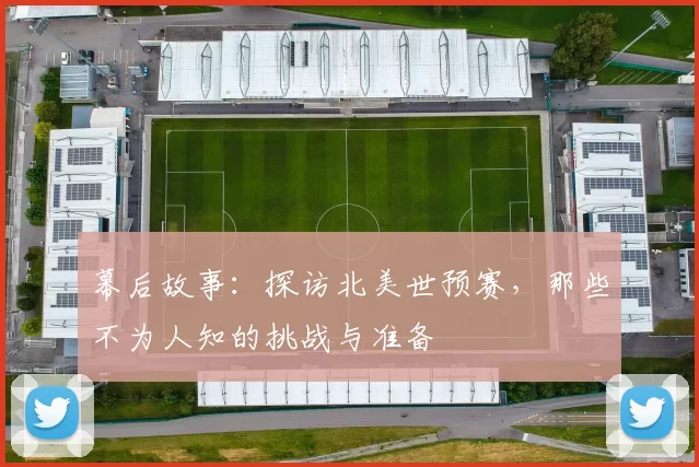 幕后故事：探访北美世预赛，那些不为人知的挑战与准备