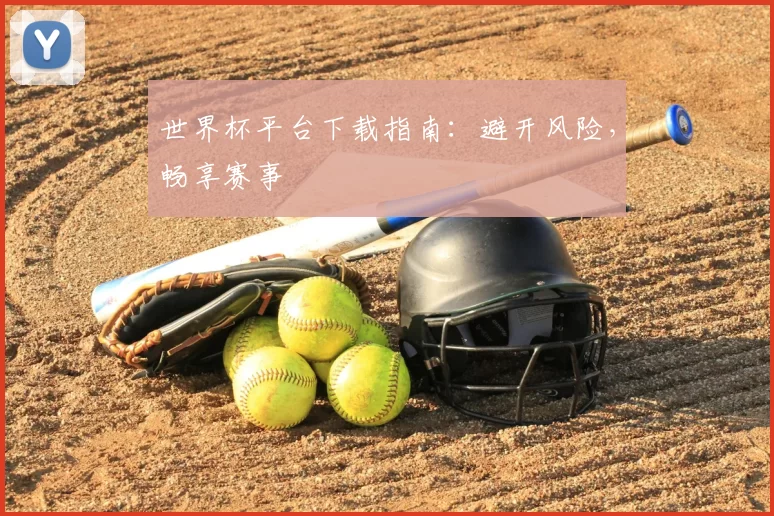 世界杯平台下载指南:避开风险,畅享赛事