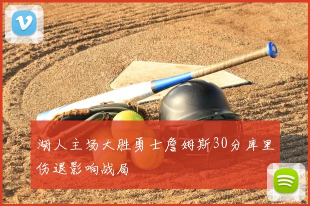 湖人主场大胜勇士詹姆斯30分库里伤退影响战局