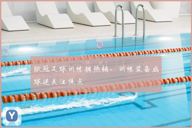 欧冠足球训练裤热销,训练装备成球迷关注焦点