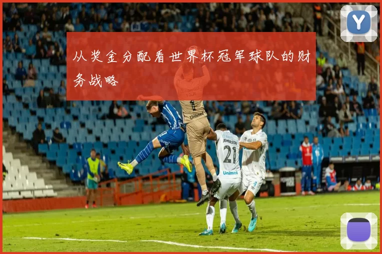 从奖金分配看世界杯冠军球队的财务战略