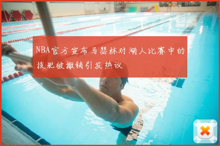 NBA官方宣布马瑟林对湖人比赛中的技犯被撤销引发热议