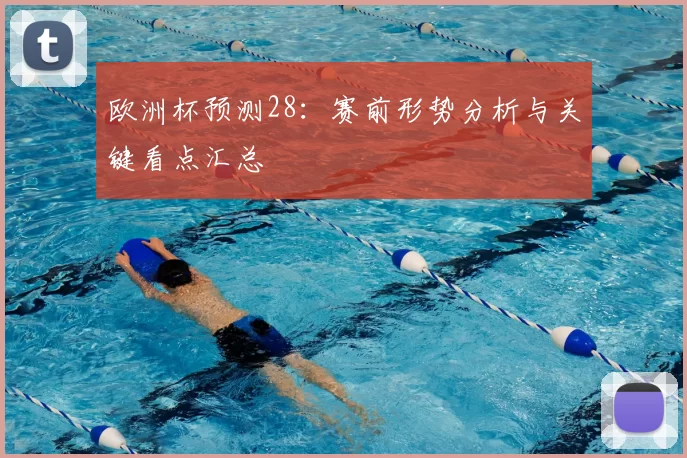 欧洲杯预测28:赛前形势分析与关键看点汇总