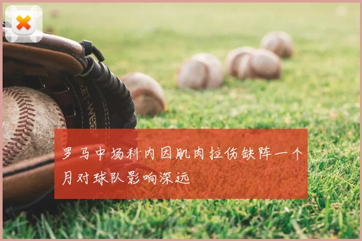 罗马中场科内因肌肉拉伤缺阵一个月对球队影响深远