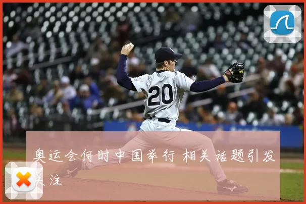 奥运会何时中国举行 相关话题引发关注