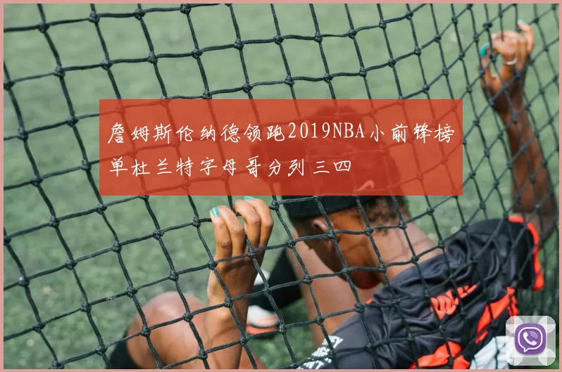 詹姆斯伦纳德领跑2019NBA小前锋榜单杜兰特字母哥分列三四
