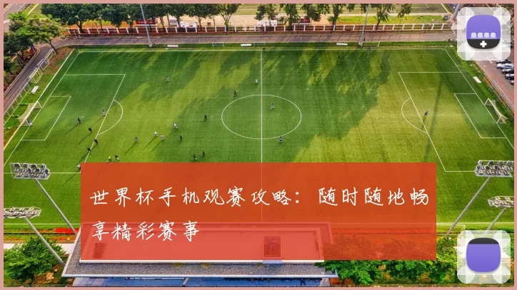 世界杯手机观赛攻略：随时随地畅享精彩赛事