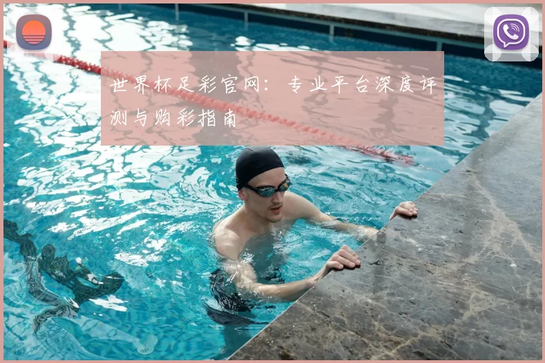 世界杯足彩官网:专业平台深度评测与购彩指南