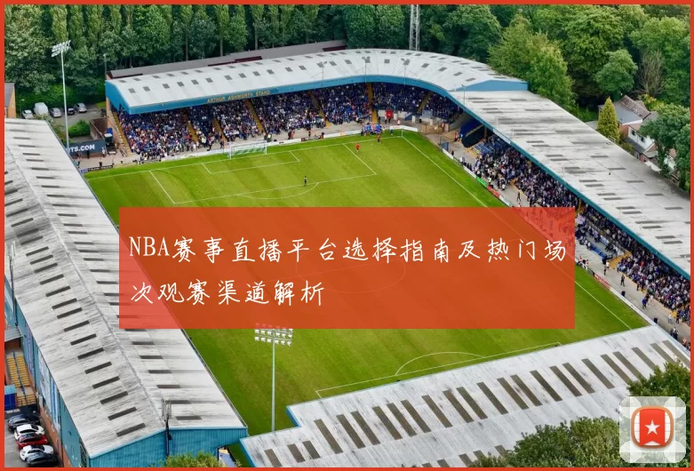 NBA赛事直播平台选择指南及热门场次观赛渠道解析