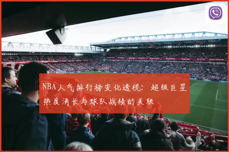 NBA人气排行榜变化透视:超级巨星热度消长与球队战绩的关联