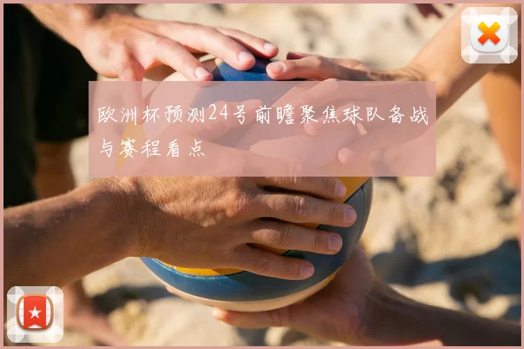 欧洲杯预测24号前瞻聚焦球队备战与赛程看点