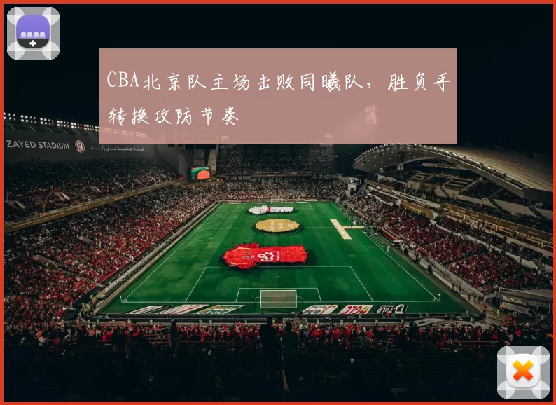 CBA北京队主场击败同曦队,胜负手转换攻防节奏