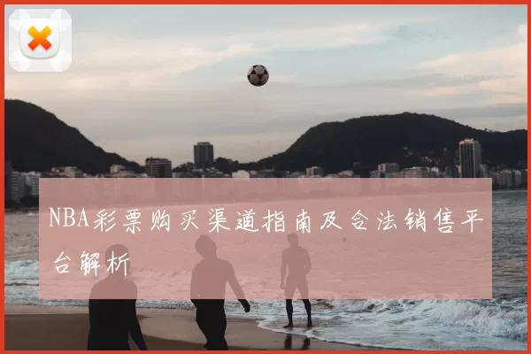 NBA彩票购买渠道指南及合法销售平台解析