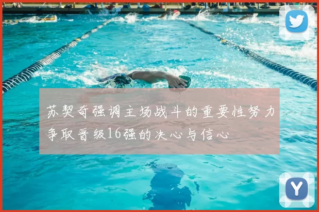 苏契奇强调主场战斗的重要性努力争取晋级16强的决心与信心