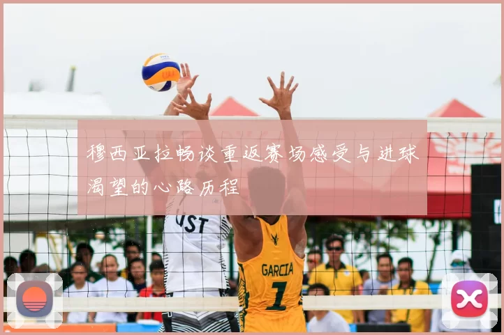 穆西亚拉畅谈重返赛场感受与进球渴望的心路历程