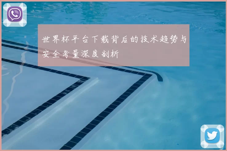 世界杯平台下载背后的技术趋势与安全考量深度剖析