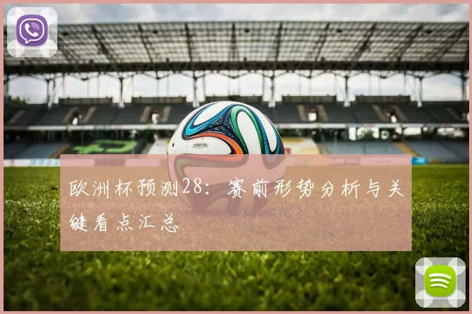 欧洲杯预测28:赛前形势分析与关键看点汇总
