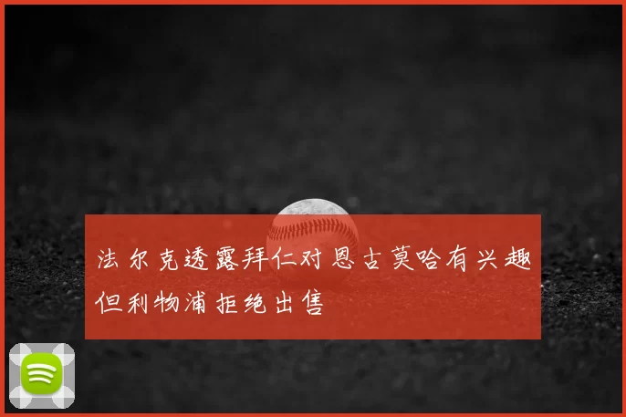 法尔克透露拜仁对恩古莫哈有兴趣但利物浦拒绝出售