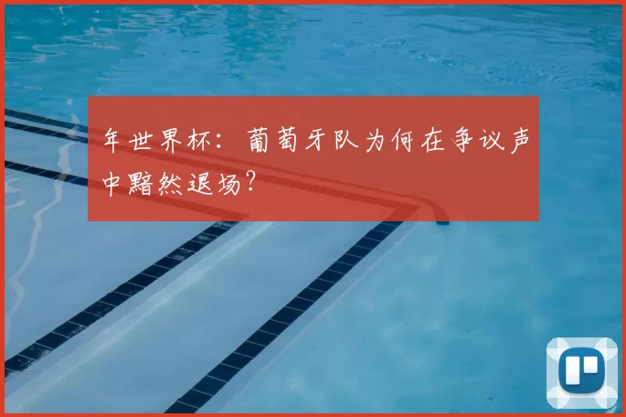 年世界杯:葡萄牙队为何在争议声中黯然退场?