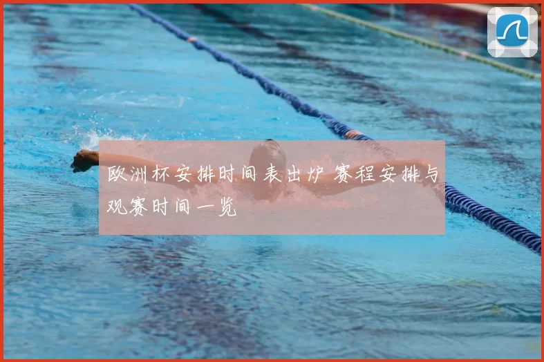 欧洲杯安排时间表出炉 赛程安排与观赛时间一览