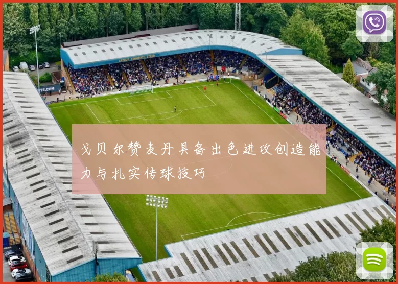 戈贝尔赞麦丹具备出色进攻创造能力与扎实传球技巧