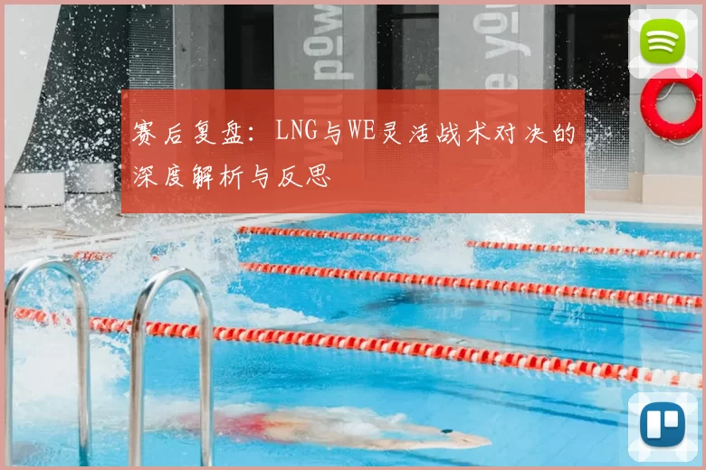 赛后复盘：LNG与WE灵活战术对决的深度解析与反思
