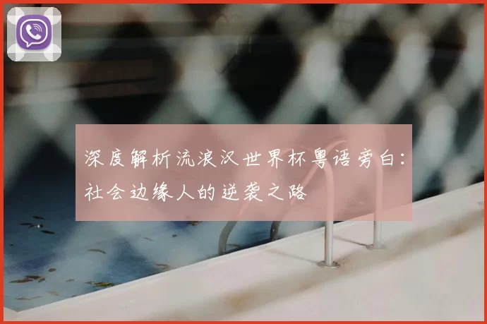 深度解析流浪汉世界杯粤语旁白：社会边缘人的逆袭之路